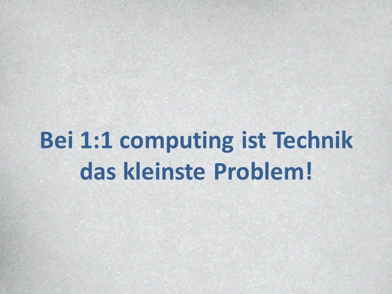 Bei 1:1 computing ist Technik 
das kleinste Problem!